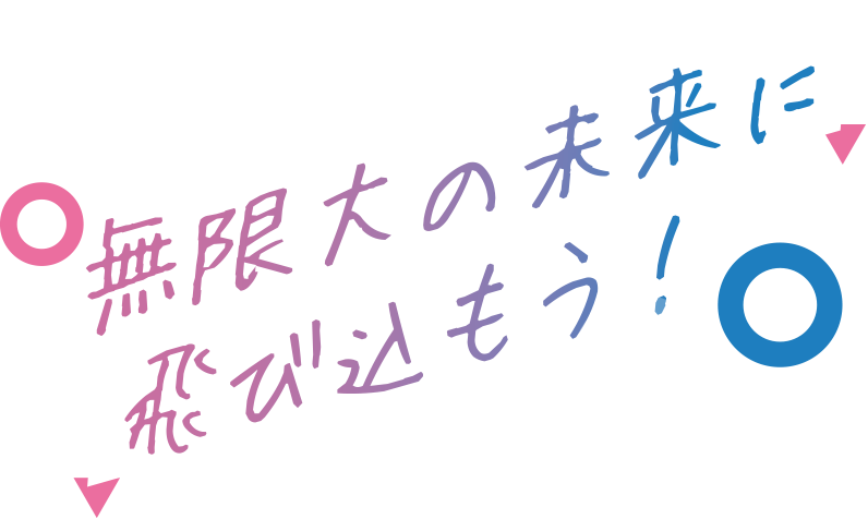 無限大の未来に飛び込もう！